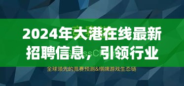 2024大港在线最新招聘信息，引领行业变革，掌握浪潮之巅