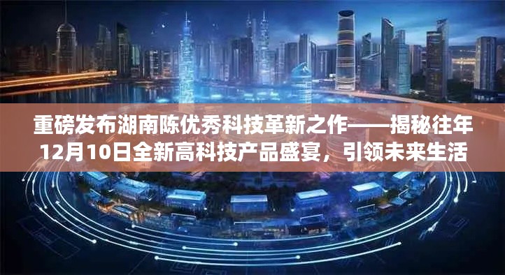 湖南陈优秀科技革新重磅发布，揭秘全新高科技产品盛宴，引领未来生活新纪元！