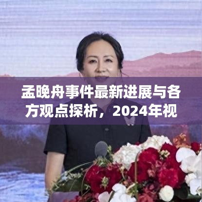 孟晚舟事件最新进展与各方观点探析，聚焦2024年视角观察分析