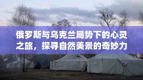 俄罗斯与乌克兰局势下的心灵之旅，自然美景的奇妙力量探寻