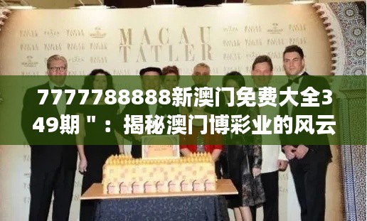 7777788888新澳门免费大全349期＂：揭秘澳门博彩业的风云变幻