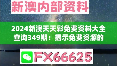 2024新澳天天彩免费资料大全查询349期：揭示免费资源的真正价值