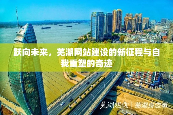 芜湖网站建设新征程，跃向未来与自我重塑的奇迹