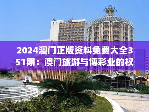 2024澳门正版资料免费大全351期：澳门旅游与博彩业的权威资料指南