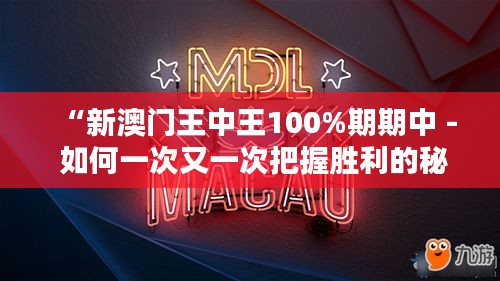 “新澳门王中王100%期期中 - 如何一次又一次把握胜利的秘诀”