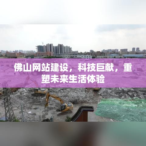 佛山网站建设，科技重塑未来生活体验新篇章