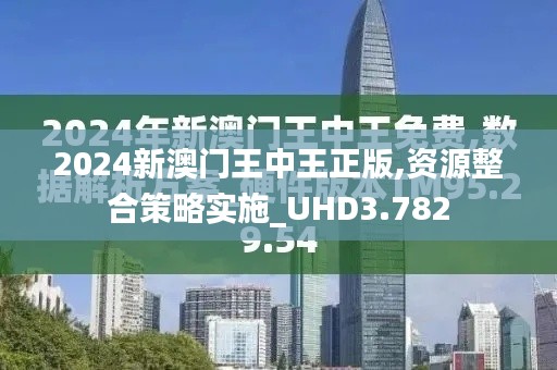 2024新澳门王中王正版,资源整合策略实施_UHD3.782