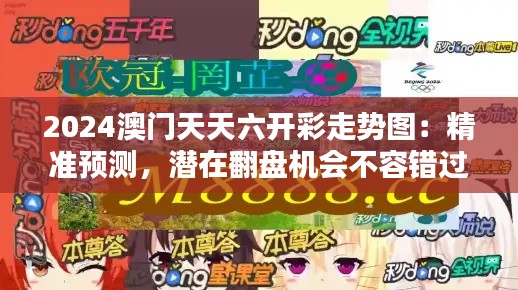 2024澳门天天六开彩走势图：精准预测，潜在翻盘机会不容错过