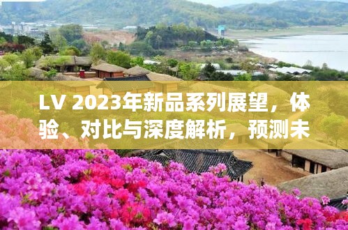 LV 2023年新品系列展望，深度解析体验与对比，预测未来趋势（2024年12月更新）