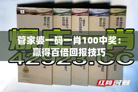 管家婆一码一肖100中奖：赢得百倍回报技巧