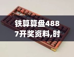 铁算算盘4887开奖资料,时代资料解释落实_体验版6.921