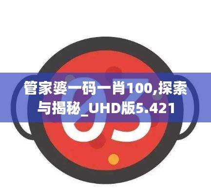 管家婆一码一肖100,探索与揭秘_UHD版5.421