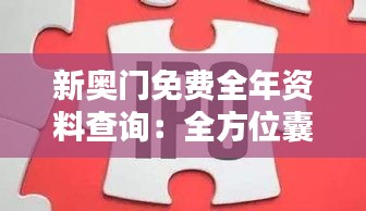 新奥门免费全年资料查询：全方位囊括年度信息资源