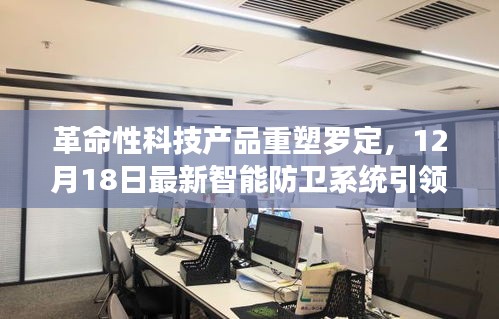 革命性科技产品重塑罗定，智能防卫系统引领时代变革，12月18日最新动态