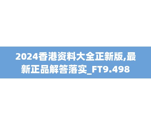 2024香港资料大全正新版,最新正品解答落实_FT9.498