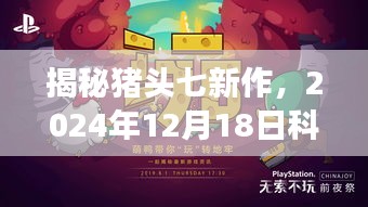 揭秘猪头七科技幻想新作，2024年梦幻科技之旅开启