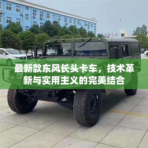 最新款东风长头卡车，技术革新与实用主义的极致融合