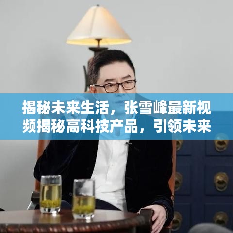 张雪峰揭秘未来高科技产品，引领未来生活新潮流！