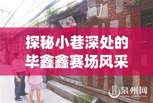 探秘小巷深处的毕鑫鑫赛场风采与独特小店奇遇之旅