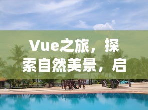 Vue之旅，探寻自然美景，寻觅心灵静谧之地