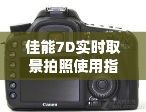 佳能7D实时取景拍照指南，揭秘操作技巧与往年拍摄经验分享