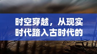 时空穿越之旅，跨越时空之门，探寻古时代神秘面纱