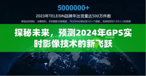 探秘未来，2024年GPS实时影像技术的新飞跃展望