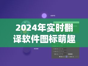 探索翻译技术的新纪元，萌趣实时翻译软件图标亮相2024