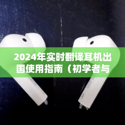 2024实时翻译耳机出国使用指南，适合初学者与进阶用户