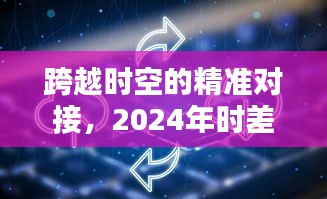 跨越时空的智能对接，2024年时差计算软件引领时代潮流