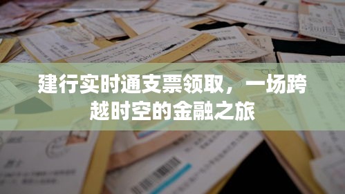 建行实时通支票领取，跨越时空的金融体验