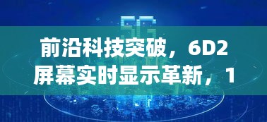 前沿科技突破，6D2屏幕实时显示革新震撼登场，引领技术革新风向标