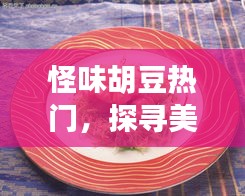 怪味胡豆背后的美食故事与文化魅力探寻