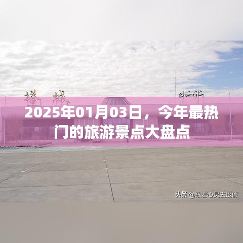 『2025年旅游热点大盘点，最受欢迎的景点推荐』