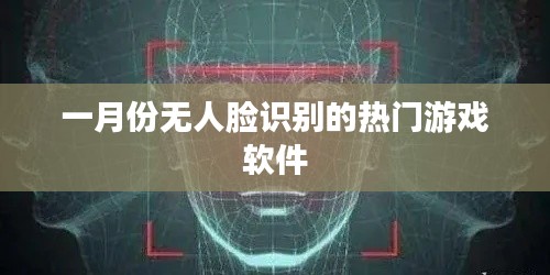 一月份超火游戏软件，无人脸识别畅享游戏乐趣