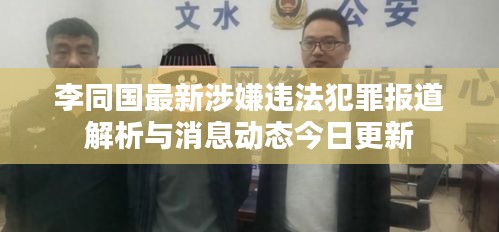 李同国最新涉嫌违法犯罪报道解析与消息动态今日更新