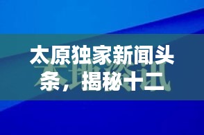 太原独家新闻头条，揭秘十二月六日全方位报道大解密