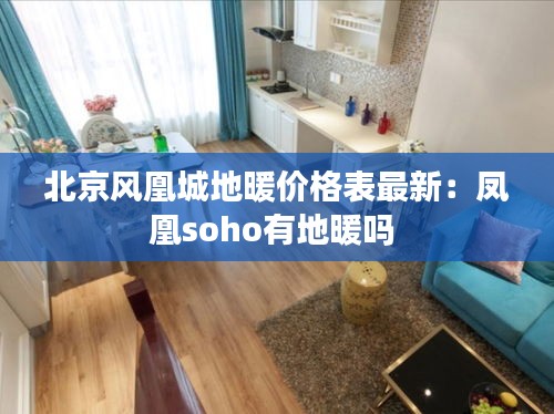 北京风凰城地暖价格表最新：凤凰soho有地暖吗 