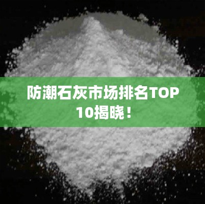 防潮石灰市场排名TOP10揭晓！