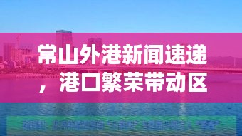 常山外港新闻速递，港口繁荣带动区域发展，引领时代潮流