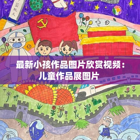 最新小孩作品图片欣赏视频：儿童作品展图片 