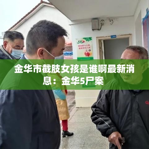 金华市截肢女孩是谁啊最新消息：金华5尸案 