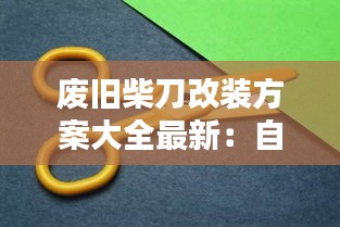 废旧柴刀改装方案大全最新：自制柴刀 