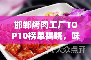 邯郸烤肉工厂TOP10榜单揭晓，味蕾盛宴，不容错过！