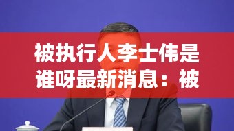 被执行人李士伟是谁呀最新消息：被执行人李士伟是谁呀最新消息新闻 