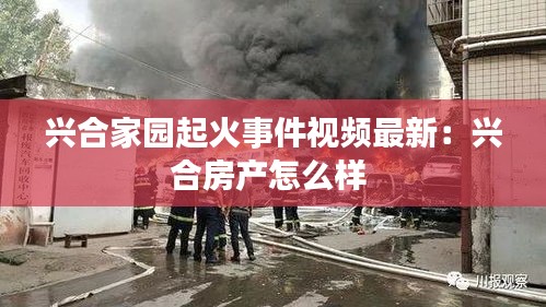 兴合家园起火事件视频最新：兴合房产怎么样 