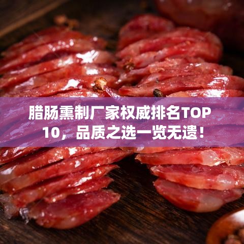 腊肠熏制厂家权威排名TOP 10，品质之选一览无遗！