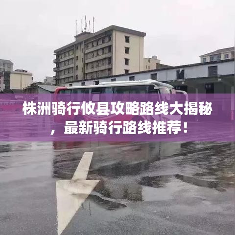 株洲骑行攸县攻略路线大揭秘，最新骑行路线推荐！