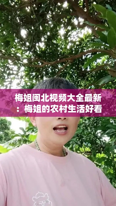 梅姐闽北视频大全最新：梅姐的农村生活好看视频 