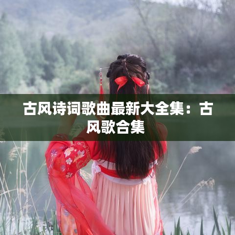 古风诗词歌曲最新大全集：古风歌合集 